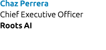 Chaz Perrera Chief Executive Officer Roots AI 